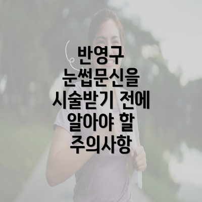 반영구 눈썹문신을 시술받기 전에 알아야 할 주의사항