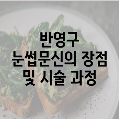 반영구 눈썹문신의 장점 및 시술 과정