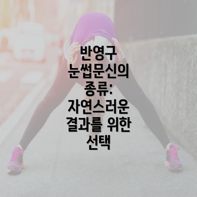 반영구 눈썹문신의 종류: 자연스러운 결과를 위한 선택