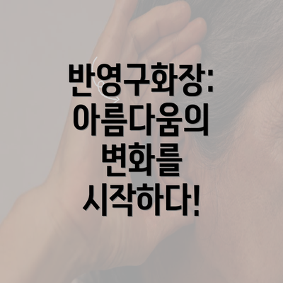 반영구화장: 아름다움의 변화를 시작하다!