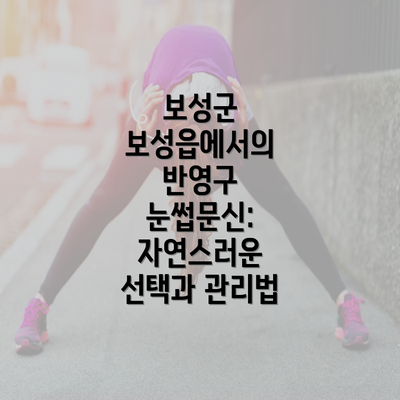 보성군 보성읍에서의 반영구 눈썹문신: 자연스러운 선택과 관리법