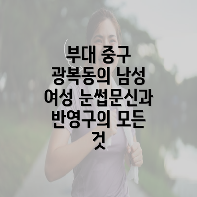 부대 중구 광복동의 남성 여성 눈썹문신과 반영구의 모든 것