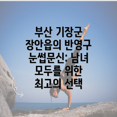 부산 기장군 장안읍의 반영구 눈썹문신: 남녀 모두를 위한 최고의 선택