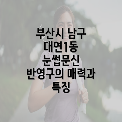 부산시 남구 대연1동 눈썹문신 반영구의 매력과 특징