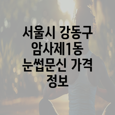 서울시 강동구 암사제1동 눈썹문신 가격 정보