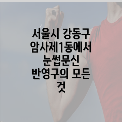 서울시 강동구 암사제1동에서 눈썹문신 반영구의 모든 것