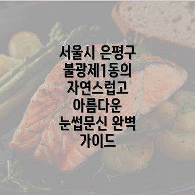 서울시 은평구 불광제1동의 자연스럽고 아름다운 눈썹문신 완벽 가이드