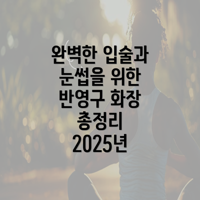 완벽한 입술과 눈썹을 위한 반영구 화장 총정리 2025년