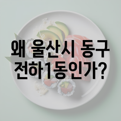 왜 울산시 동구 전하1동인가?