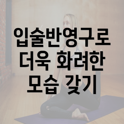 입술반영구로 더욱 화려한 모습 갖기