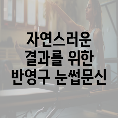 자연스러운 결과를 위한 반영구 눈썹문신