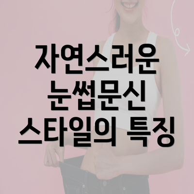 자연스러운 눈썹문신 스타일의 특징