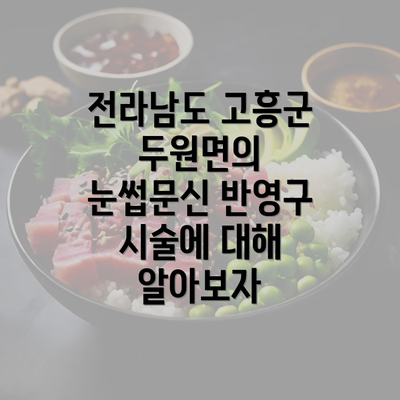 전라남도 고흥군 두원면의 눈썹문신 반영구 시술에 대해 알아보자