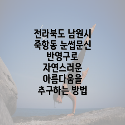 전라북도 남원시 죽항동 눈썹문신 반영구로 자연스러운 아름다움을 추구하는 방법