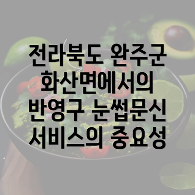 전라북도 완주군 화산면에서의 반영구 눈썹문신 서비스의 중요성