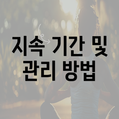 지속 기간 및 관리 방법