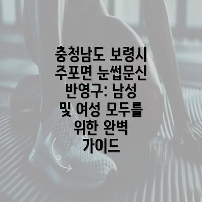 충청남도 보령시 주포면 눈썹문신 반영구: 남성 및 여성 모두를 위한 완벽 가이드