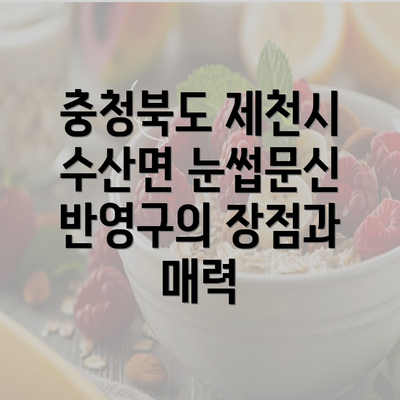 충청북도 제천시 수산면 눈썹문신 반영구의 장점과 매력