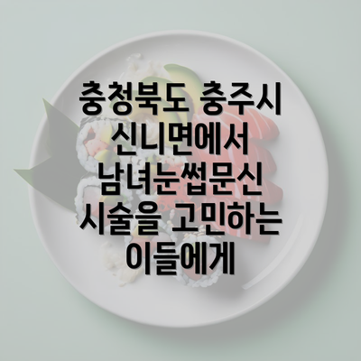 충청북도 충주시 신니면에서 남녀눈썹문신 시술을 고민하는 이들에게