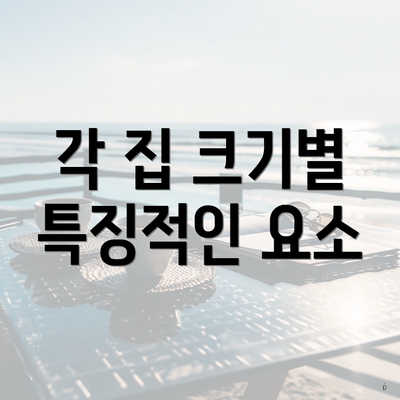 각 집 크기별 특징적인 요소