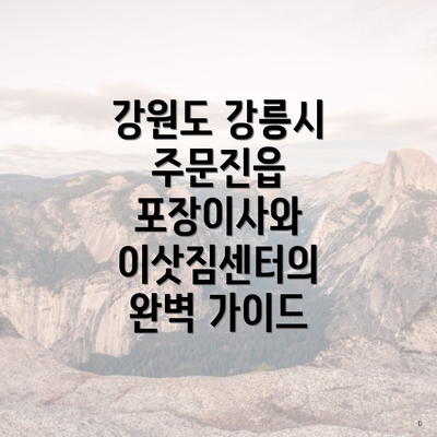 강원도 강릉시 주문진읍 포장이사와 이삿짐센터의 완벽 가이드