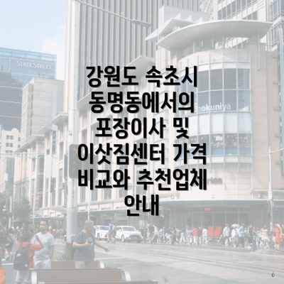 강원도 속초시 동명동에서의 포장이사 및 이삿짐센터 가격 비교와 추천업체 안내