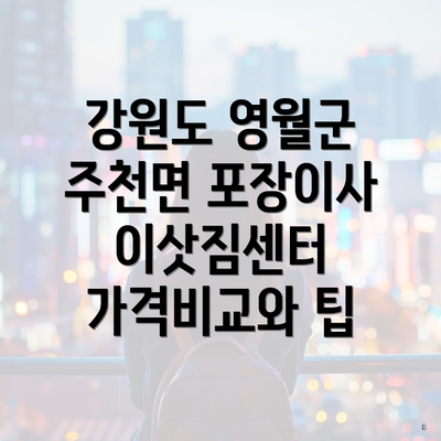 강원도 영월군 주천면 포장이사 이삿짐센터 가격비교와 팁