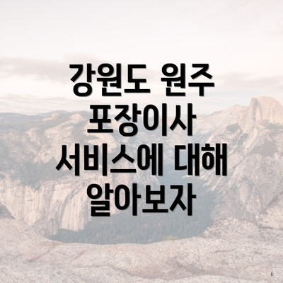 강원도 원주 포장이사 서비스에 대해 알아보자