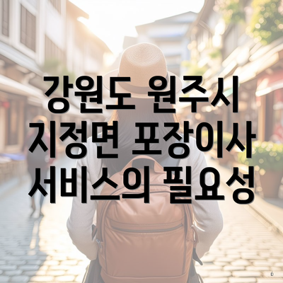 강원도 원주시 지정면 포장이사 서비스의 필요성