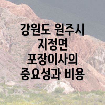 강원도 원주시 지정면 포장이사의 중요성과 비용