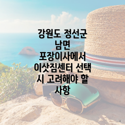 강원도 정선군 남면 포장이사에서 이삿짐센터 선택 시 고려해야 할 사항