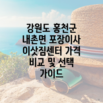 강원도 홍천군 내촌면 포장이사 이삿짐센터 가격 비교 및 선택 가이드