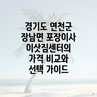 경기도 연천군 장남면 포장이사 이삿짐센터의 가격 비교와 선택 가이드