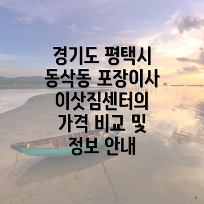 경기도 평택시 동삭동 포장이사 이삿짐센터의 가격 비교 및 정보 안내