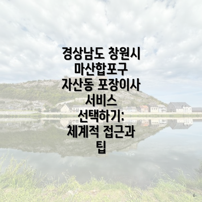 경상남도 창원시 마산합포구 자산동 포장이사 서비스 선택하기: 체계적 접근과 팁