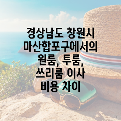 경상남도 창원시 마산합포구에서의 원룸, 투룸, 쓰리룸 이사 비용 차이