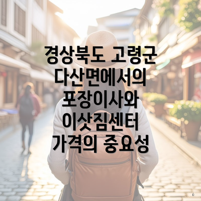 경상북도 고령군 다산면에서의 포장이사와 이삿짐센터 가격의 중요성