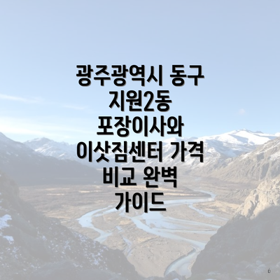 광주광역시 동구 지원2동 포장이사와 이삿짐센터 가격 비교 완벽 가이드