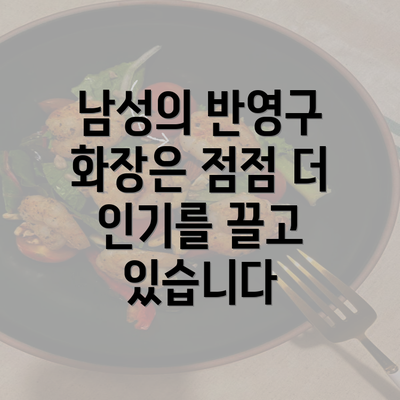 남성의 반영구 화장은 점점 더 인기를 끌고 있습니다