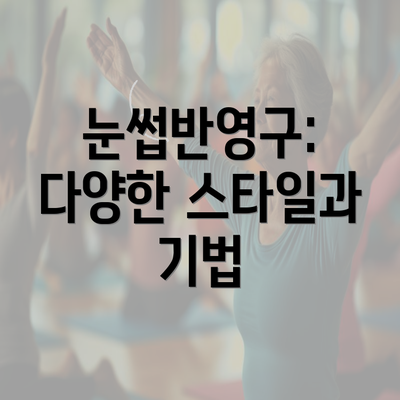 눈썹반영구: 다양한 스타일과 기법