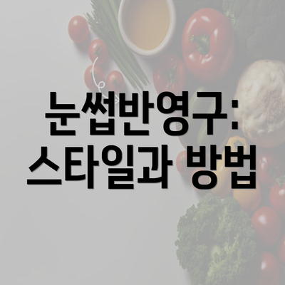 눈썹반영구: 스타일과 방법