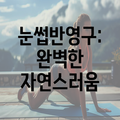 눈썹반영구: 완벽한 자연스러움