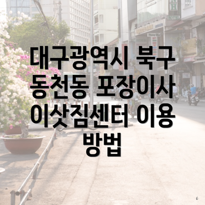 대구광역시 북구 동천동 포장이사 이삿짐센터 이용 방법