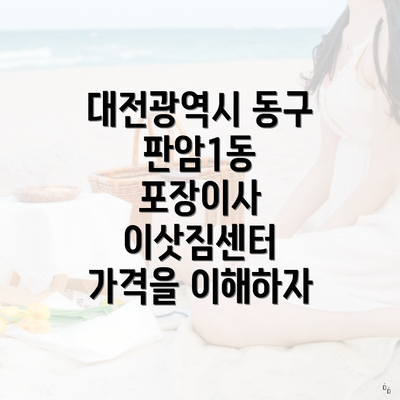 대전광역시 동구 판암1동 포장이사 이삿짐센터 가격을 이해하자