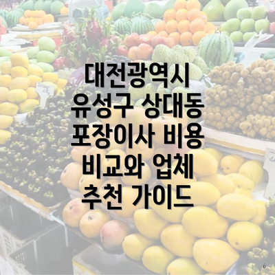 대전광역시 유성구 상대동 포장이사 비용 비교와 업체 추천 가이드