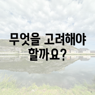 무엇을 고려해야 할까요?