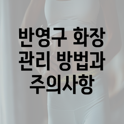 반영구 화장 관리 방법과 주의사항