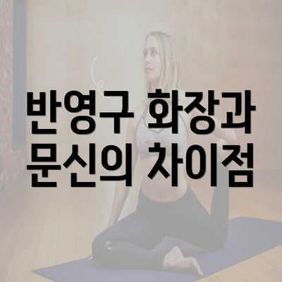 반영구 화장과 문신의 차이점