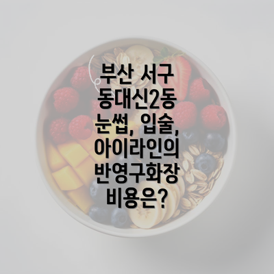 부산 서구 동대신2동 눈썹, 입술, 아이라인의 반영구화장 비용은?