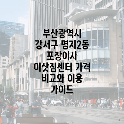 부산광역시 강서구 명지2동 포장이사 이삿짐센터 가격 비교와 이용 가이드